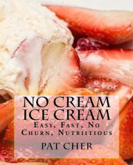 No Cream Ice Cream: Low Fat, Nutritious, Gluten Free, Blender, Food Processor, Easy to Make Pat Cher Author