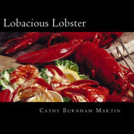 Lobacious Lobster: Decadently Super Simple Recipes Cathy Burnham Martin Author