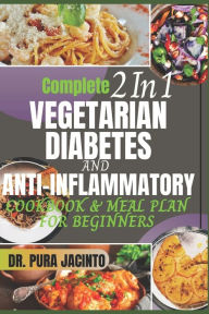 Complete 2 In 1 VEGETARIAN DIABETES AND ANTI-INFLAMMATORY COOKBOOK & MEAL PLAN FOR BEGINNERS: 30 minutes, stress-free scientifically proven recipes to