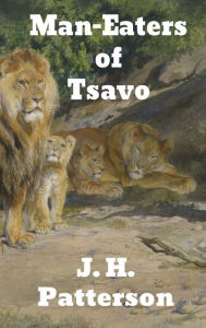 The Man-Eaters of Tsavo: and Other East African Adventures J. H. Patterson Author