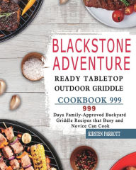 Blackstone Adventure Ready Tabletop Outdoor Griddle Cookbook 999: 999 Days Family-Approved Backyard Griddle Recipes that Busy and Novice Can Cook Kirs