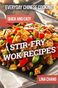Everyday Chinese Cooking: Quick and Easy Stir-Fry Wok Recipes Lina Chang Author