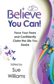Believe You Can: Face Your Fears and Confidently Claim the Life You Desire Sue Williams Author