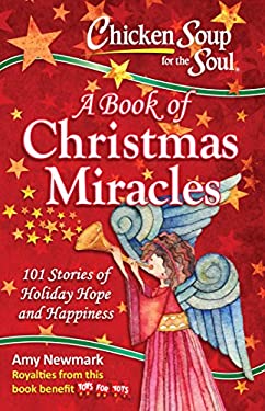 Chicken Soup for the Soul: a Book of Christmas Miracles : 101 Stories of Holiday Hope and Happiness by Amy Newmark