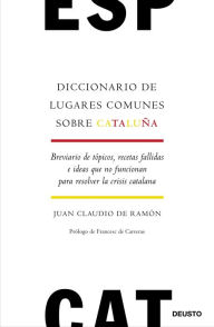 Diccionario de lugares comunes sobre Cataluña: Breviario de tópicos, recetas fallidas e ideas que no funcionan para resolver la crisis catalana Juan
