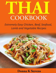 Thai Cookbook: Extremely Easy Chicken, Beef, Seafood, Lamb and Vegetable Recipes Donna K Stevens Author