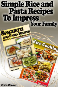 Simple Rice and Pasta Recipes to Impress Your Family Chris Cooker Author