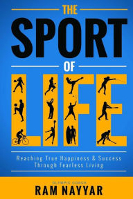 The Sport of Life: Reaching True Happiness & Success Through Fearless Living Ram Nayyar Author