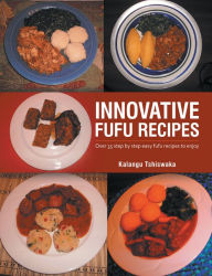 Innovative Fufu Recipes: Over 35 Step by Step Easy Fufu Recipes to Enjoy Kalangu Tshiswaka Author