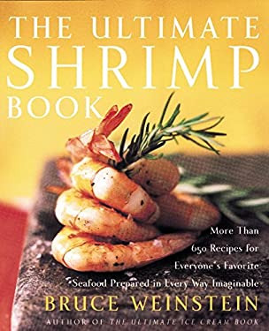 The Ultimate Shrimp Book : More Than 650 Recipes for Everyone's Favorite Seafood Prepared in Every Way Imaginable by Bruce Weinstein