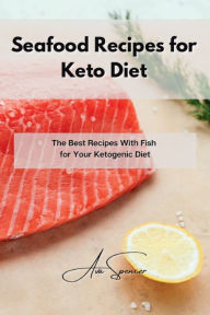 Seafood Recipes for Keto Diet: The Best Recipes With Fish for Your Ketogenic Diet Ava Spencer Author