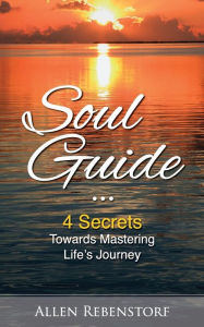 Soul Guide: 4 Secrets Towards Mastering Life's Journey Allen Rebenstorf Author