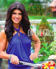 Fabulicious!: On the Grill: Teresa's Smoking Hot Backyard Recipes Teresa Giudice Author
