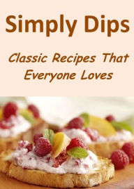 Simply Dips: Classic Recipes That Everyone Loves Lauren Fowler Author