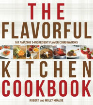 The Cook's Book of Intense Flavors: 101 Surprising Flavor Combinations and Extraordinary Recipes That Excite Your Palate and Pleasure Yo Robert Krause
