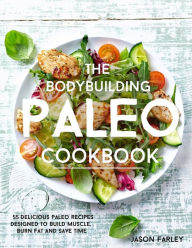 The Bodybuilding Paleo Cookbook: 55 Delicious Paleo Diet Recipes Designed To Build Muscle, Burn Fat and Save Time Jason Farley Author