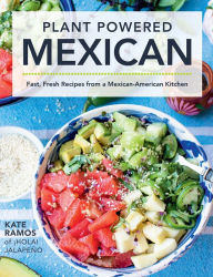 Plant Powered Mexican: Fast, Fresh Recipes from a Mexican-American Kitchen Kate Ramos Author