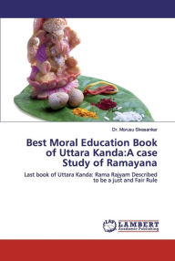 Best Moral Education Book of Uttara Kanda: A case Study of Ramayana Dr. Morusu Sivasankar Author
