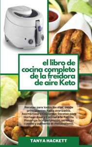 El Libro de Cocina Completo de la Freidora de Aire Keto: Recetas para todos los d?as, desde principiantes hasta avanzados. Asombrosas y Crujientes Rec