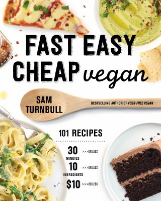 Fast Easy Cheap Vegan : 101 Recipes You Can Make in 30 Minutes or Less, for $10 or Less, and with 10 Ingredients or Less! by Sam Turnbull