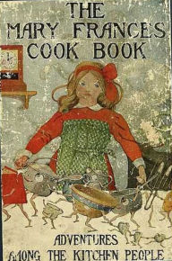 The Mary Frances Cook Book or Adventures Among the Kitchen People (Illustrated) Jane Eayre Fryer Author