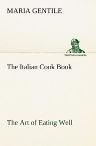 The Italian Cook Book The Art of Eating Well Maria Gentile Author