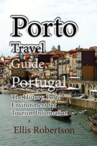 Porto Travel Guide, Portugal: The History, Porto Environment for Tourism Information Ellis Robertson Author