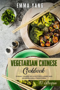 Vegetarian Chinese Cookbook: 70 Easy Veggie Recipes For Classic And Modern Food From China Emma Yang Author
