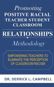 Promoting Positive Racial Teacher Student Classroom Relationships: Methodology Derrick L Campbell Author
