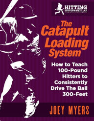 Catapult Loading System: How To Teach 100-Pound Hitters To Consistently Drive The Ball 300-Feet Joey D Myers Author