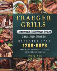 Traeger Grills Ironwood 650 Wood Pellet Grill and Smoker Cookbook 1200: 1200 Days Delightful Wood Pellet Grill and Smoker Recipes Mary Fox Author