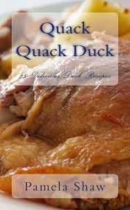 Quack Quack Duck: 25 Delicious Duck Recipes Pamela Shaw Author
