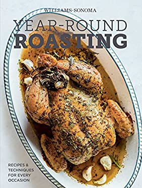 Year-Round Roasting (Williams-Sonoma) : Recipes and Techniques for Every Occasion by The Editors of Williams-Sonoma