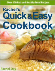 Rachel's Quick & Easy Recipe Cookbook - Over 100 Fast, Delicious, Healthy Gourmet Meal Recipes in Minutes (with Active Table of Contents) Rachel Day A