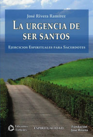 La urgencia de ser santos: Ejercicios espirituales para sacerdotes José Rivera Ramírez Author