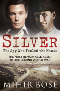 Silver: The Spy Who Fooled the Nazis Mihir Bose Author