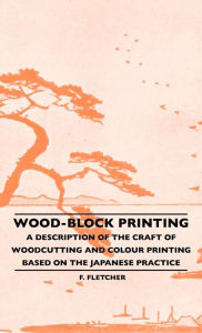Wood-Block Printing - A Description Of The Craft Of Woodcutting And Colour Printing Based On The Japanese Practice F. Fletcher Author