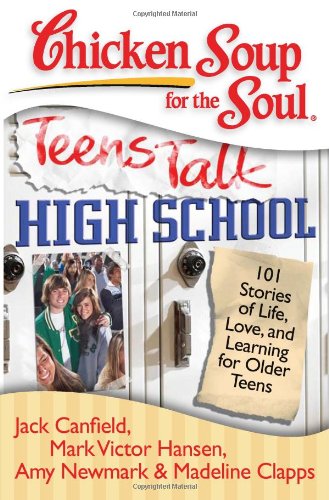 Chicken Soup for the Soul: Teens Talk High School : 101 Stories of Life, Love, and Learning for Older Teens