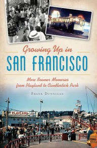 Growing Up in San Francisco: More Boomer Memories from Playland to Candlestick Park Frank Dunnigan Author