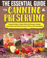 The Essential Guide to Canning and Preserving: Essential Guide to Water Bath and Pressure Canning, Fermenting, and Preserving Food at Home with Easy R