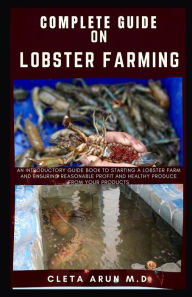 COMPLETE GUIDE ON LOBSTER FARMING: An Introductory Guide Book to Starting a Lobster Farm and Ensuring Reasonable Profit and Healthy Produce From Your