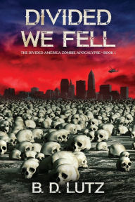 Divided We Fell The Divided America Zombie Apocalypse Book One: The Divided America Zombie Apocalypse Book One B.D. Lutz Author