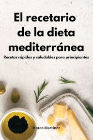 El recetario de la dieta mediterránea: Recetas rápidas y saludables para principiantes. Mediterranean Diet (Spanish Edition) Mateo Martinez Author