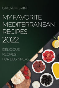 MY FAVORITE MEDITERRANEAN RECIPES 2022: DELICIOUS RECIPES FOR BEGINNERS GIADA MORINI Author