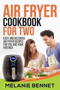 Air Fryer Cookbook for Two: Easy and Delicious Air Fryer Recipes for You and Your Partner Melanie Bennet Author