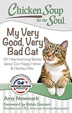 Chicken Soup for the Soul: My Very Good, Very Bad Cat : 101 Heartwarming Stories about Our Happy, Heroic and Hilarious Pets by Amy Newmark