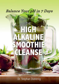 The High Alkaline Smoothie Cleanse: Balance Your pH in 7 Days Stephan Domenig Dr. Author