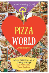 Welcome to Pizza World: Unlock EVERY Secret of Cooking Through 500 AMAZING Pizza Recipes (Pizza Cookbook, How to Make Pizza, Homemade Pizza Recipes, P