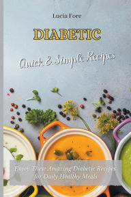 Diabetic Quick & Easy Recipes: Enjoy These Amazing Diabetic Recipes for Daily Healthy Meals Lucia Fore Author