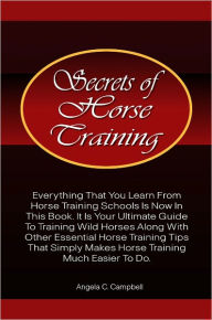 Secrets Of Horse Training: Learn More Horse Training Tips From The Ultimate Horse Training Book That Provides Essential Horse Training Ideas That Hors